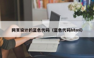 孝感网页设计的蓝色代码（蓝色代码html）